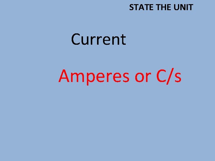 STATE THE UNIT Current Amperes or C/s 