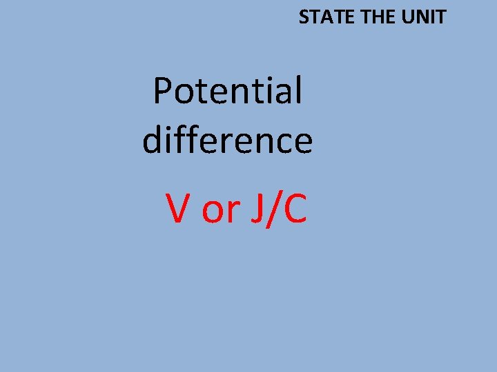 STATE THE UNIT Potential difference V or J/C 