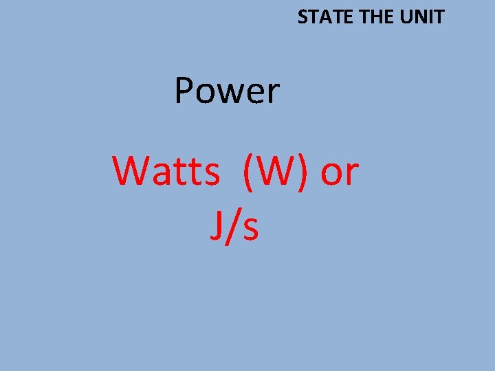 STATE THE UNIT Power Watts (W) or J/s 