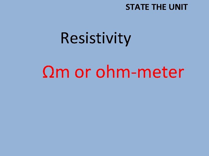 STATE THE UNIT Resistivity Ωm or ohm-meter 
