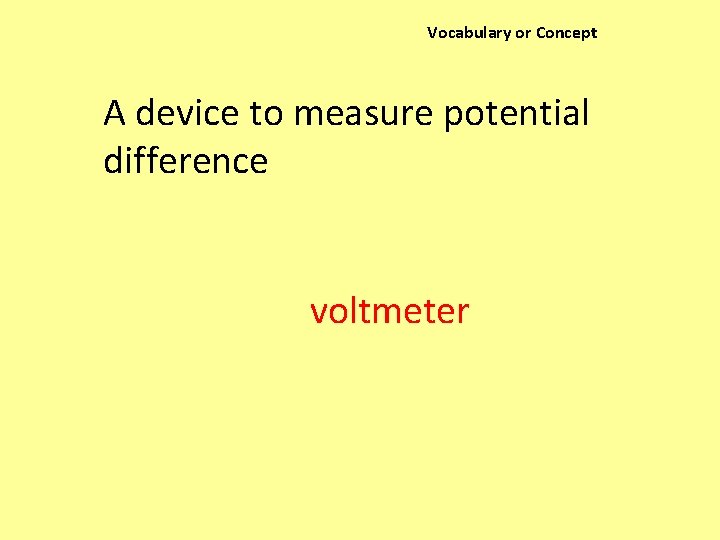 Vocabulary or Concept A device to measure potential difference voltmeter 