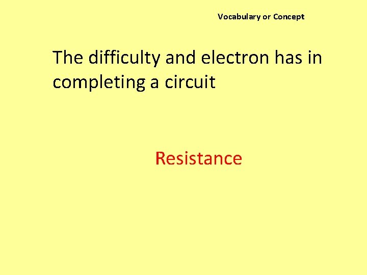 Vocabulary or Concept The difficulty and electron has in completing a circuit Resistance 