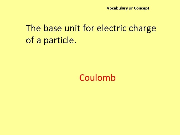 Vocabulary or Concept The base unit for electric charge of a particle. Coulomb 