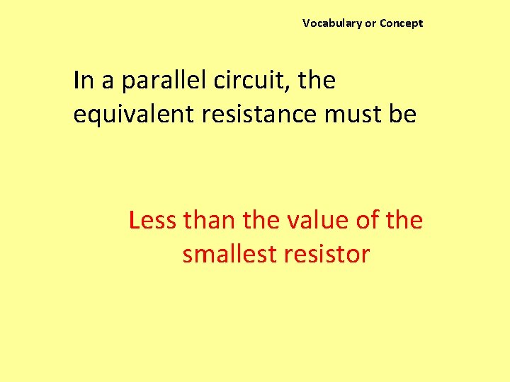 Vocabulary or Concept In a parallel circuit, the equivalent resistance must be Less than