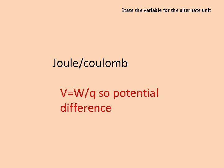 State the variable for the alternate unit Joule/coulomb V=W/q so potential difference 