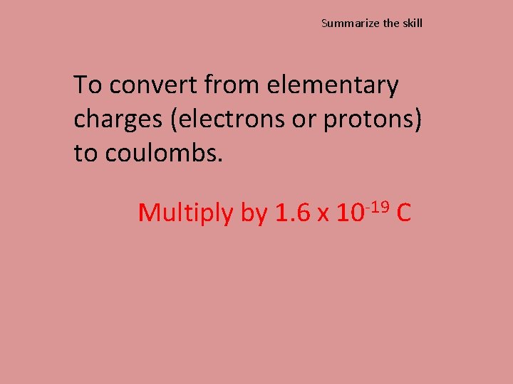 Summarize the skill To convert from elementary charges (electrons or protons) to coulombs. Multiply