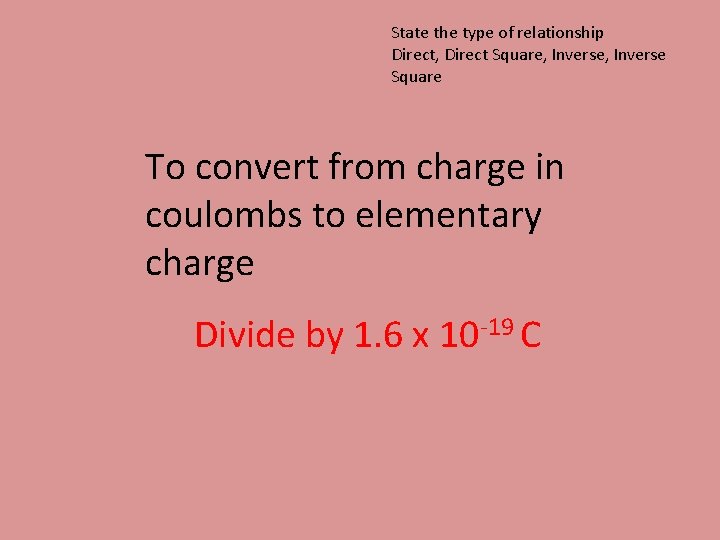 State the type of relationship Direct, Direct Square, Inverse Square To convert from charge