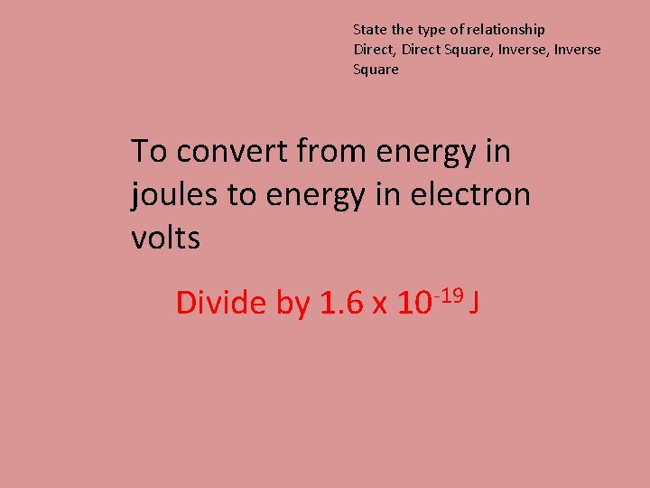 State the type of relationship Direct, Direct Square, Inverse Square To convert from energy