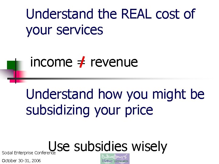 Understand the REAL cost of your services income = revenue Understand how you might