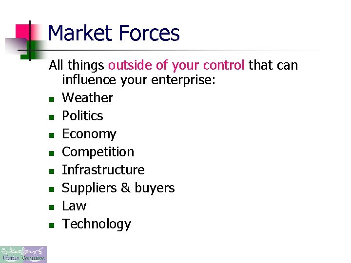 Market Forces All things outside of your control that can influence your enterprise: n