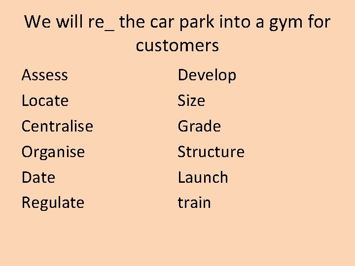 We will re_ the car park into a gym for customers Assess Locate Centralise