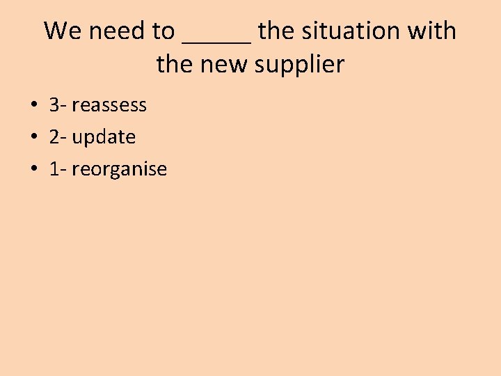 We need to _____ the situation with the new supplier • 3 - reassess