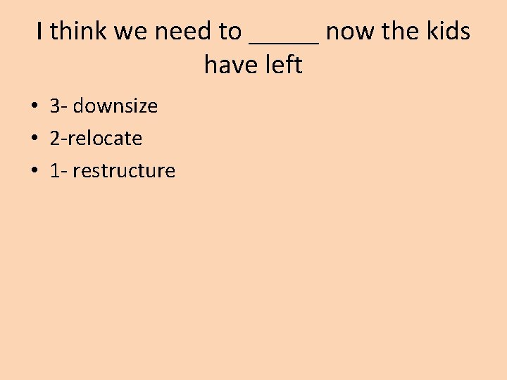 I think we need to _____ now the kids have left • 3 -