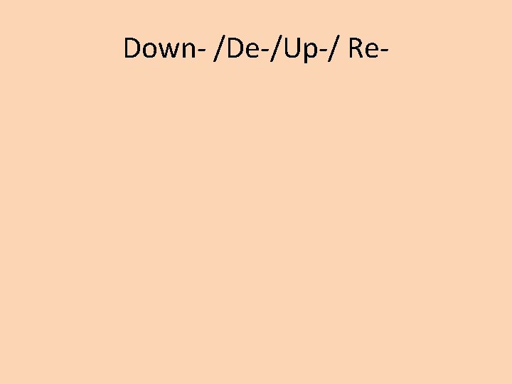 Down- /De-/Up-/ Re- 