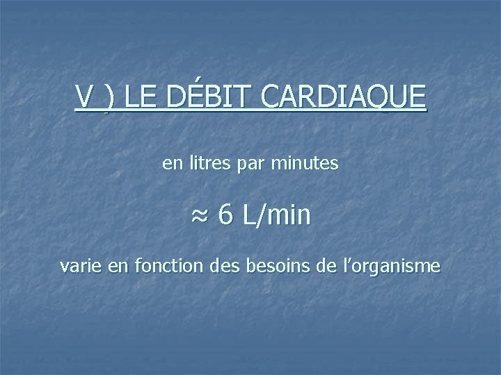 V ) LE DÉBIT CARDIAQUE en litres par minutes ≈ 6 L/min varie en