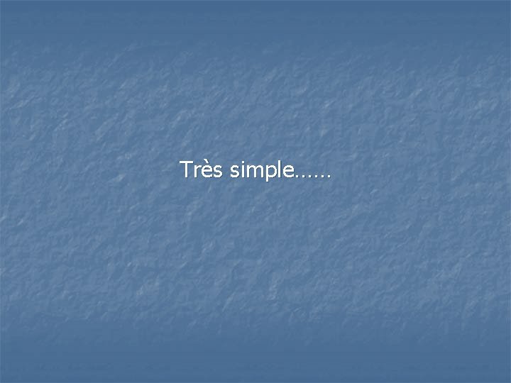 Très simple…… 