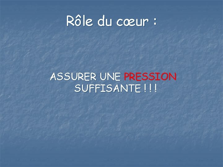 Rôle du cœur : ASSURER UNE PRESSION SUFFISANTE ! ! ! 