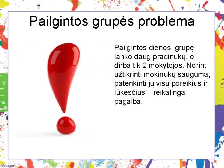 Pailgintos grupės problema Pailgintos dienos grupę lanko daug pradinukų, o dirba tik 2 mokytojos.