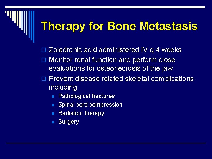 Therapy for Bone Metastasis o Zoledronic acid administered IV q 4 weeks o Monitor