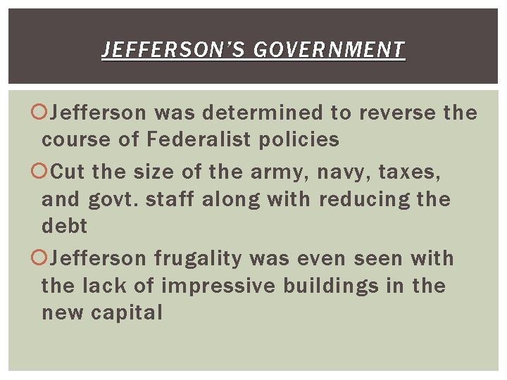 JEFFERSON’S GOVERNMENT Jefferson was determined to reverse the course of Federalist policies Cut the
