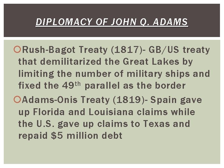 DIPLOMACY OF JOHN Q. ADAMS Rush-Bagot Treaty (1817)- GB/US treaty that demilitarized the Great