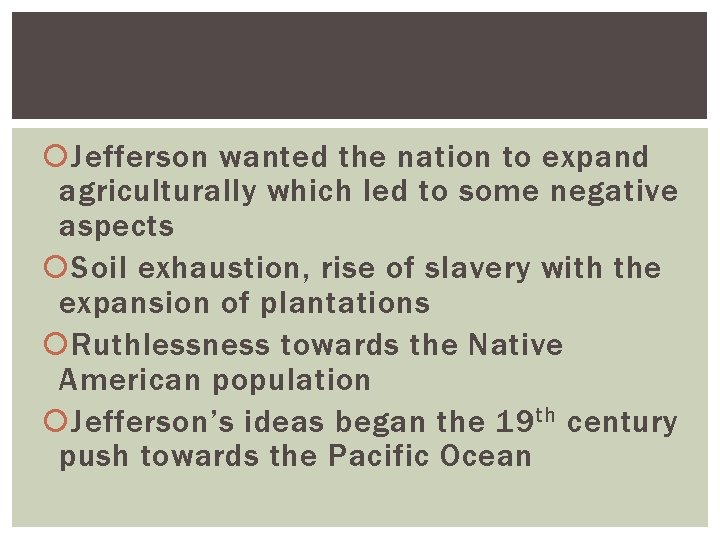  Jefferson wanted the nation to expand agriculturally which led to some negative aspects