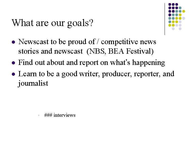 What are our goals? l l l Newscast to be proud of / competitive