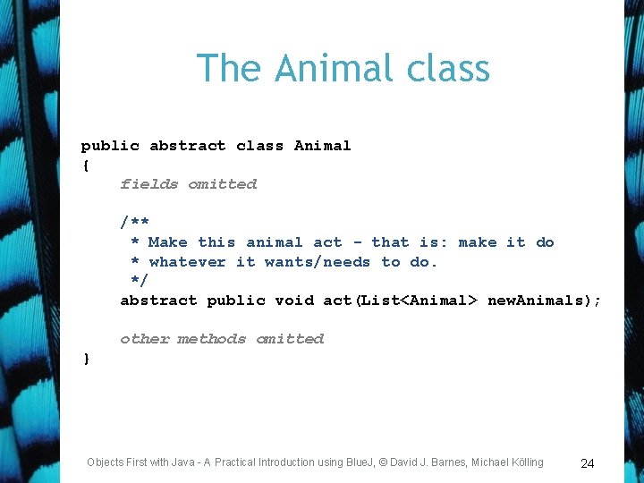 The Animal class public abstract class Animal { fields omitted /** * Make this