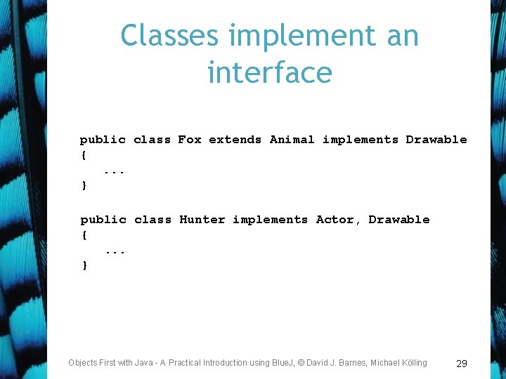 Classes implement an interface public class Fox extends Animal implements Drawable { . .