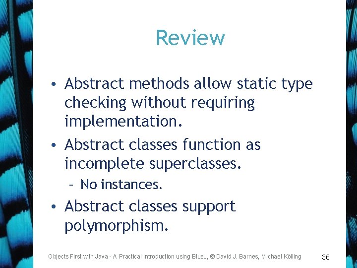 Review • Abstract methods allow static type checking without requiring implementation. • Abstract classes