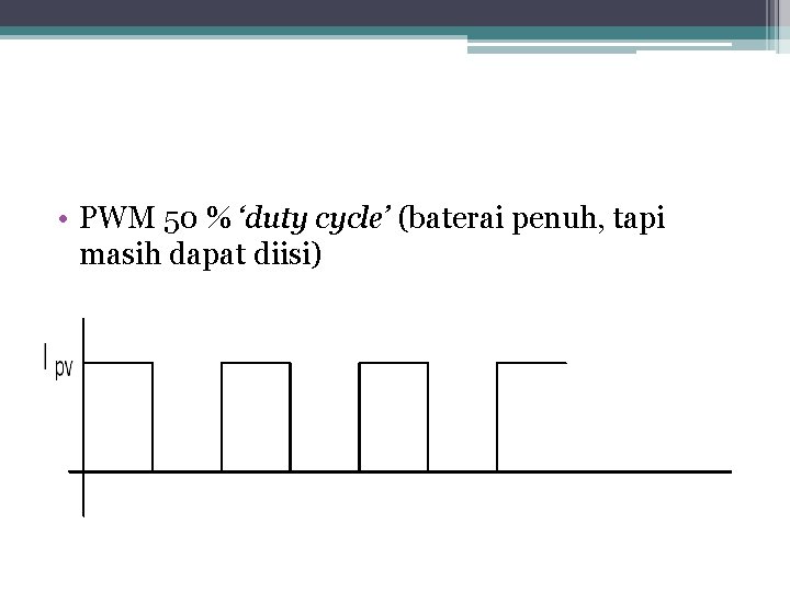  • PWM 50 % ‘duty cycle’ (baterai penuh, tapi masih dapat diisi) 