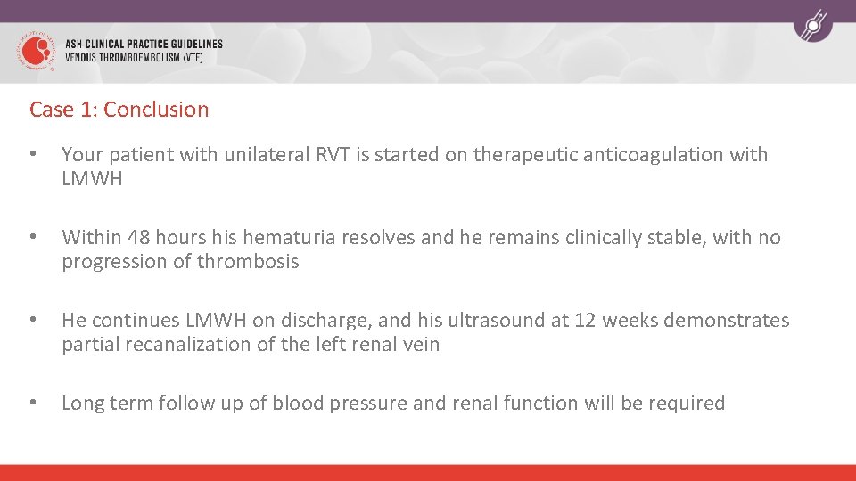 Case 1: Conclusion • Your patient with unilateral RVT is started on therapeutic anticoagulation