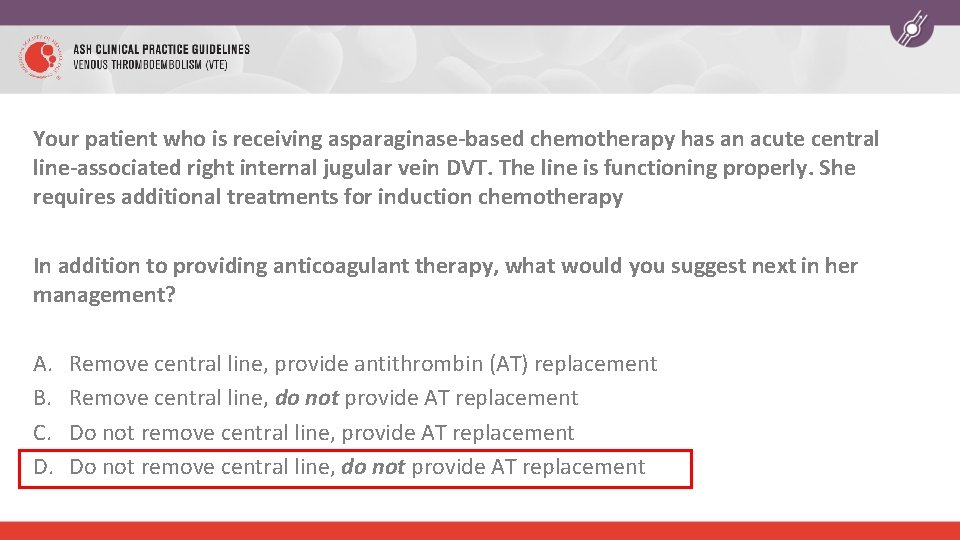 Your patient who is receiving asparaginase-based chemotherapy has an acute central line-associated right internal