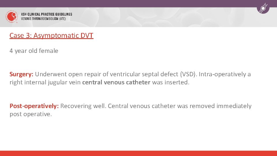 Case 3: Asymptomatic DVT 4 year old female Surgery: Underwent open repair of ventricular