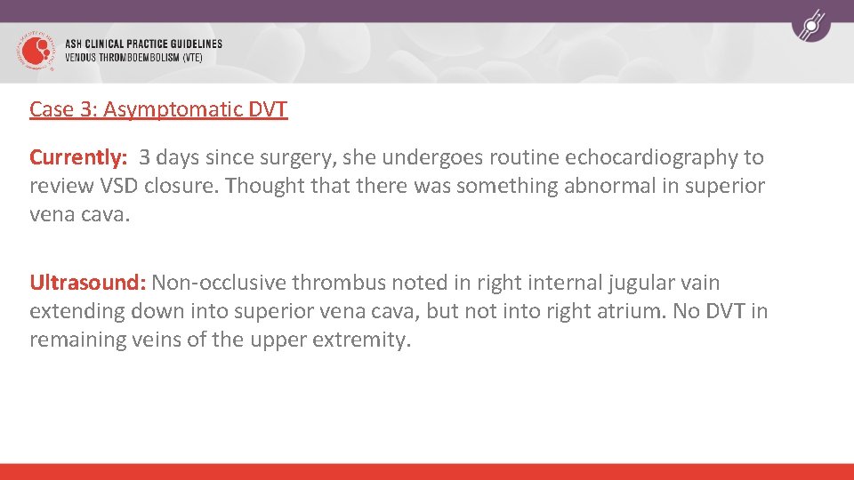 Case 3: Asymptomatic DVT Currently: 3 days since surgery, she undergoes routine echocardiography to