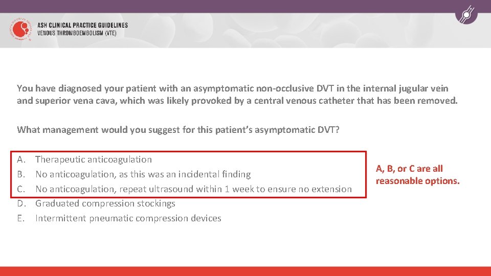 You have diagnosed your patient with an asymptomatic non-occlusive DVT in the internal jugular