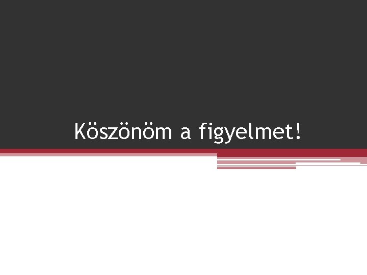 Köszönöm a figyelmet! 