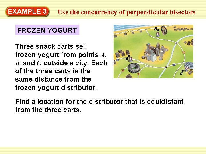 Warm-Up 3 Exercises EXAMPLE Use the concurrency of perpendicular bisectors FROZEN YOGURT Three snack