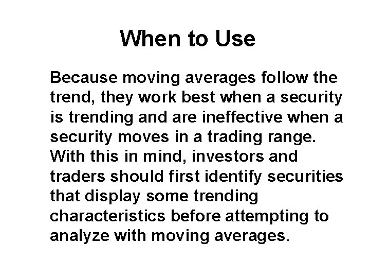 When to Use Because moving averages follow the trend, they work best when a