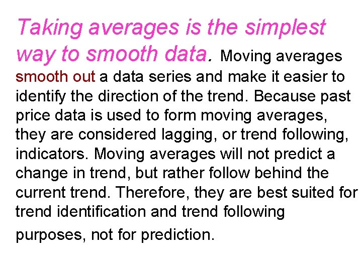 Taking averages is the simplest way to smooth data. Moving averages smooth out a