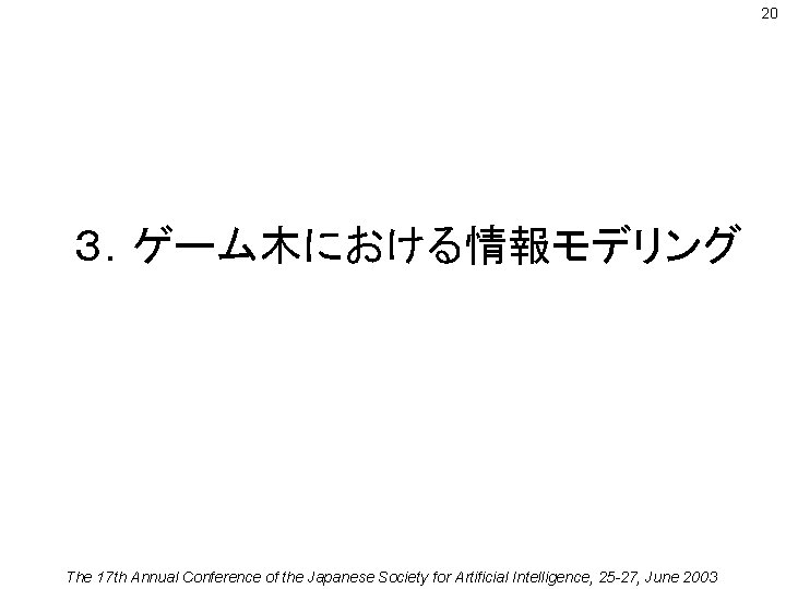20 ３．ゲーム木における情報モデリング The 17 th Annual Conference of the Japanese Society for Artificial Intelligence,