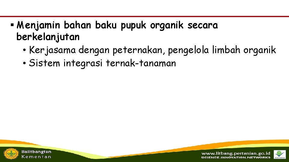 § Menjamin bahan baku pupuk organik secara berkelanjutan • Kerjasama dengan peternakan, pengelola limbah