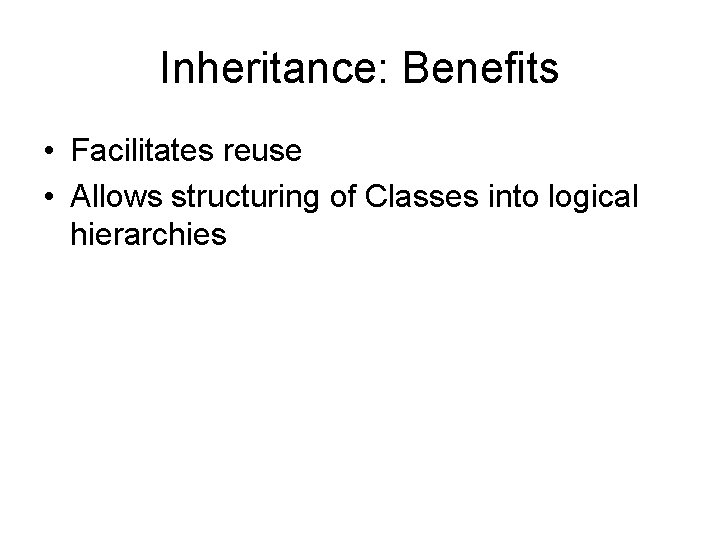 Inheritance: Benefits • Facilitates reuse • Allows structuring of Classes into logical hierarchies 