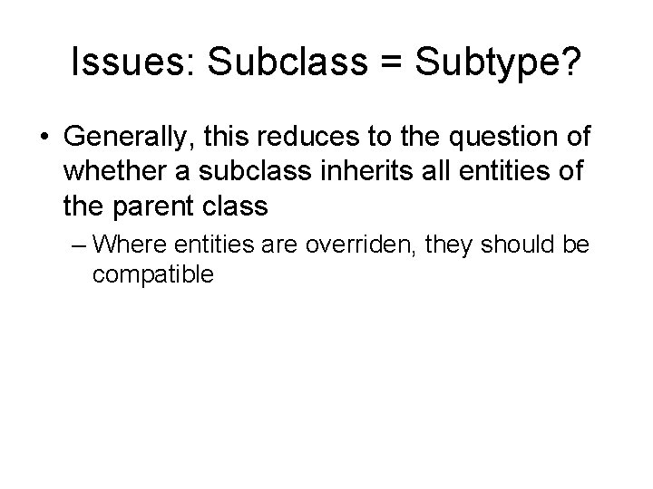 Issues: Subclass = Subtype? • Generally, this reduces to the question of whether a