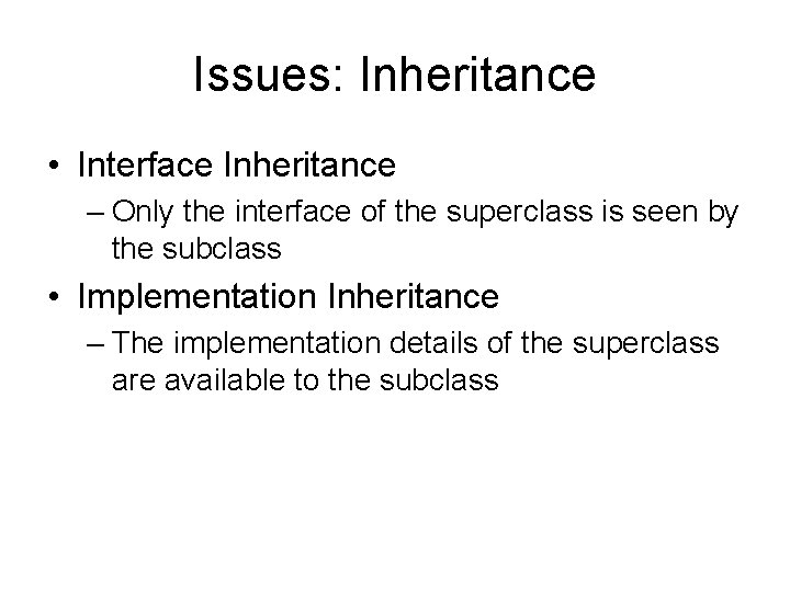 Issues: Inheritance • Interface Inheritance – Only the interface of the superclass is seen