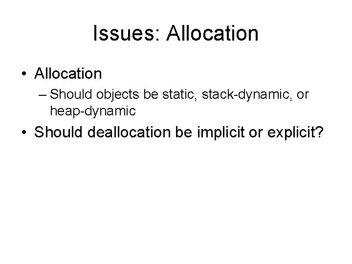 Issues: Allocation • Allocation – Should objects be static, stack-dynamic, or heap-dynamic • Should