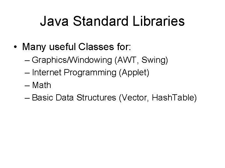 Java Standard Libraries • Many useful Classes for: – Graphics/Windowing (AWT, Swing) – Internet