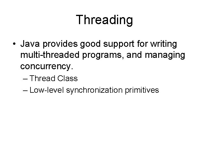 Threading • Java provides good support for writing multi-threaded programs, and managing concurrency. –