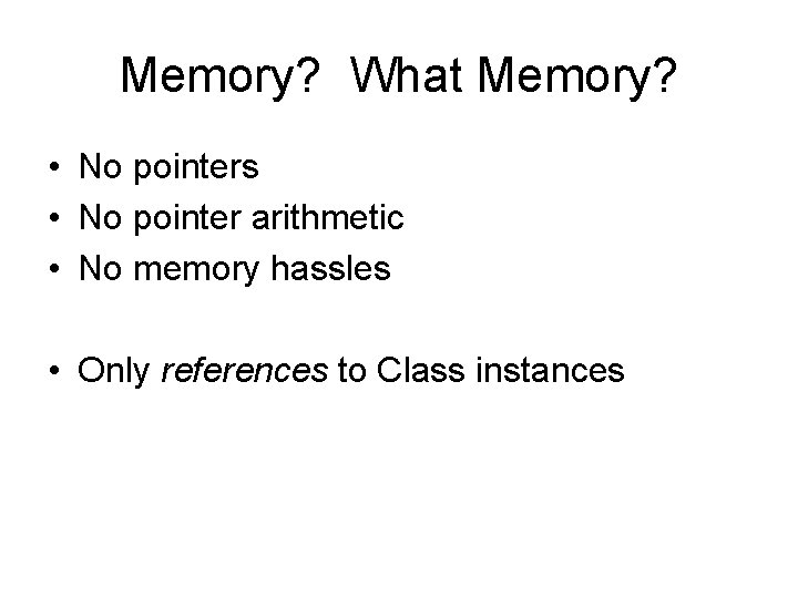 Memory? What Memory? • No pointers • No pointer arithmetic • No memory hassles