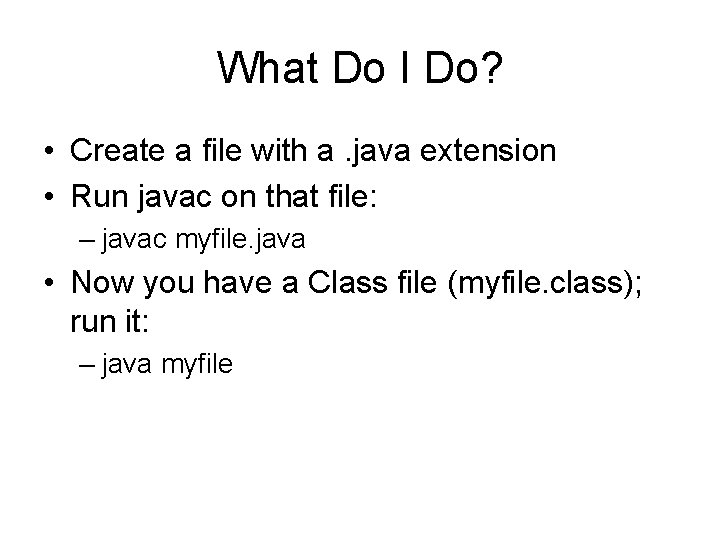 What Do I Do? • Create a file with a. java extension • Run